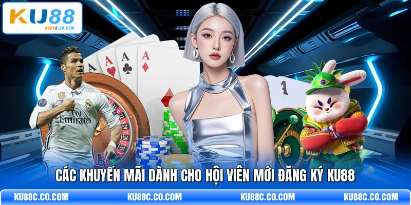 Các khuyến mãi dành cho hội viên mới đăng ký KU88