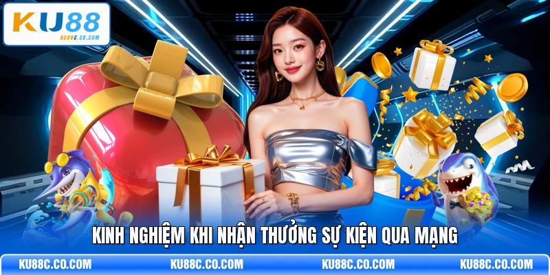 Kinh nghiệm khi nhận thưởng sự kiện qua mạng