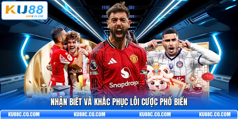 Nhận biết và khắc phục lỗi cược phổ biến