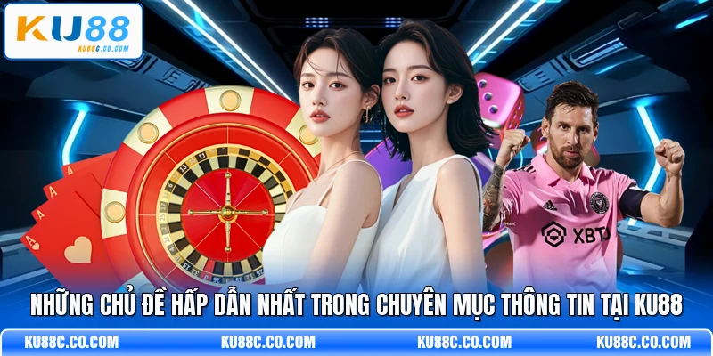 Những chủ đề hấp dẫn nhất trong chuyên mục thông tin tại KU88
