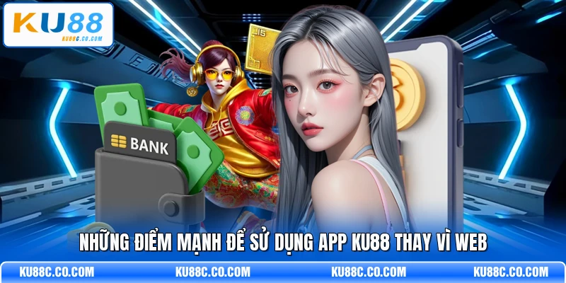 Những điểm mạnh để sử dụng app KU88 thay vì web