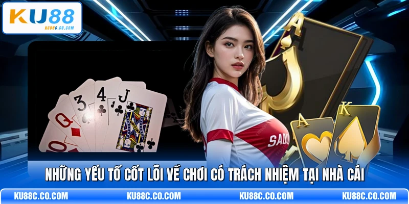 Những yếu tố cốt lõi về chơi có trách nhiệm tại nhà cái