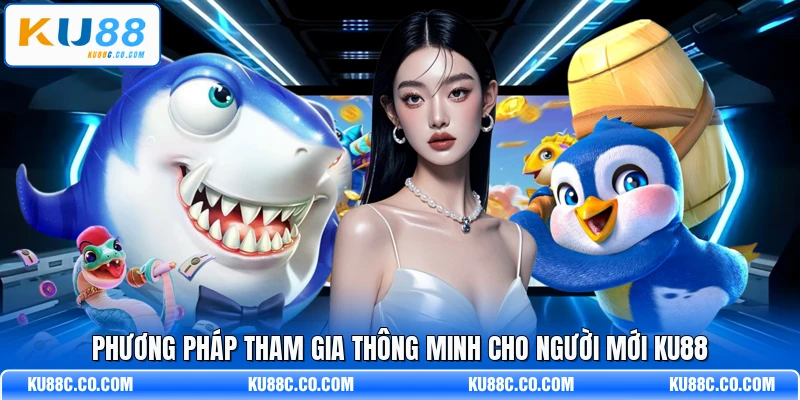 Phương pháp tham gia thông minh cho người mới KU88