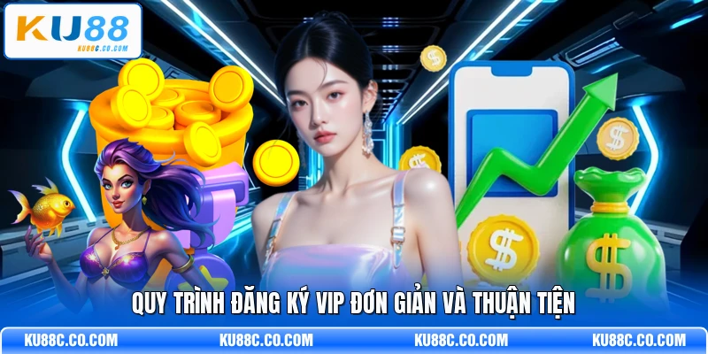 Quy trình đăng ký VIP đơn giản và thuận tiện