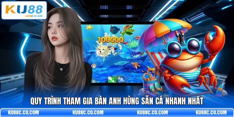 Quy trình tham gia bàn Anh Hùng Săn Cá nhanh nhất