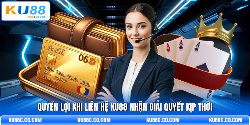 Quyền lợi khi liên hệ KU88 nhận giải quyết kịp thời