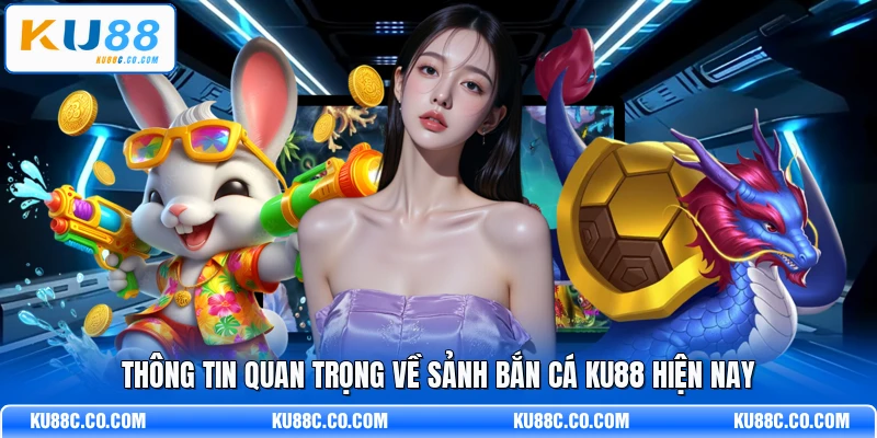 Thông tin quan trọng về sảnh bắn cá KU88 hiện nay