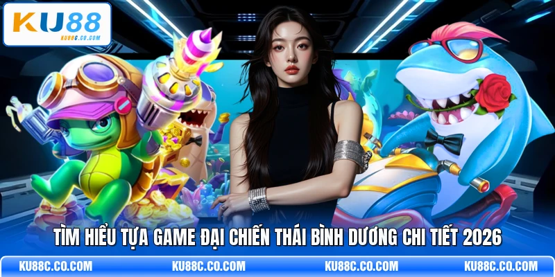 Tìm hiểu tựa game Đại Chiến Thái Bình Dương chi tiết 2026